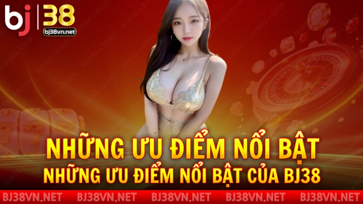 Giới Thiệu Về Trang Chủ BJ38 2 Những ưu điểm nổi bật của Bj38